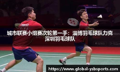 城市联赛小组赛次轮第一手：淄博羽毛球队力克深圳羽毛球队