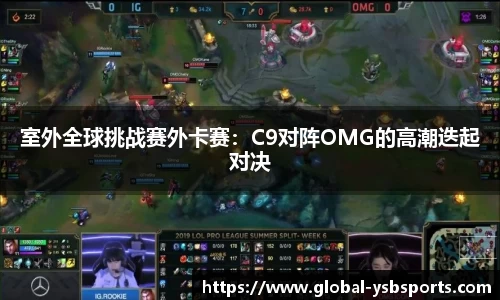 室外全球挑战赛外卡赛：C9对阵OMG的高潮迭起对决